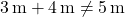  {3\, \mathrm{m}+4\, \mathrm{m}\neq 5\, \mathrm{m}}