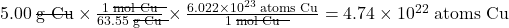 5.00 \;\rule[0.5ex]{2em}{0.1ex}\hspace{-2em}\text{g Cu} \times \frac{1 \;\rule[0.5ex]{3em}{0.1ex}\hspace{-3em}\text{mol Cu}}{63.55 \;\rule[0.5ex]{2em}{0.1ex}\hspace{-2em}\text{g Cu}} \times \frac{6.022 \times 10^{23} \;\text{atoms Cu}}{1 \;\rule[0.5ex]{3em}{0.1ex}\hspace{-3em}\text{mol Cu}} = 4.74 \times 10^{22} \;\text{atoms Cu}