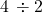 4\phantom{\rule{0.2em}{0ex}}\div 2\phantom{\rule{0.2em}{0ex}}