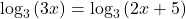 \,{\mathrm{log}}_{3}\left(3x\right)={\mathrm{log}}_{3}\left(2x+5\right)\,