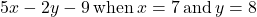 5x-2y-9\phantom{\rule{0.2em}{0ex}}\text{when}\phantom{\rule{0.2em}{0ex}}x=7\phantom{\rule{0.2em}{0ex}}\text{and}\phantom{\rule{0.2em}{0ex}}y=8