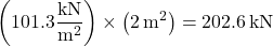 \[\left( 101.3 \frac{\rm kN}{\rm m^2} \right) \times \left( 2 \, \mathrm{m^2} \right) = 202.6 \, \mathrm{kN}\]