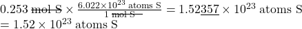 0.253 \;\rule[0.5ex]{2.5em}{0.1ex}\hspace{-2.5em}\text{mol S} \times \frac{6.022 \times 10^{23} \;\text{atoms S}}{1 \;\rule[0.5ex]{2.5em}{0.1ex}\hspace{-2.5em}\text{mol S}} = 1.52\underline{357} \times 10^{23} \;\text{atoms S} \\ = 1.52 \times 10^{23} \;\text{atoms S}