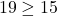 \phantom{\rule{0.2em}{0ex}}19\ge 15\phantom{\rule{0.2em}{0ex}}