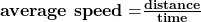 \bf{\textbf{average speed}=}\bf{\frac {\textbf{distance}}{\textbf{time}}}