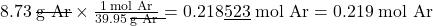 8.73 \;\rule[0.5ex]{2em}{0.1ex}\hspace{-2em}\text{g Ar} \times \frac{1 \;\text{mol Ar}}{39.95 \;\rule[0.5ex]{2em}{0.1ex}\hspace{-2em}\text{g Ar}} = 0.218\underline{523} \;\text{mol Ar} = 0.219 \;\text{mol Ar}