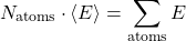 \[N_{\rm atoms} \cdot \langle E \rangle = \sum_{\rm atoms} E\]