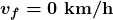 \boldsymbol{v_f=0\textbf{ km/h}}