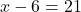 \phantom{\rule{0.2em}{0ex}}x-6=21