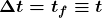 \boldsymbol{\Delta{t}=t_f\equiv{t}}