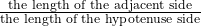 \frac{\text{the length of the adjacent side}}{\text{the length of the  hypotenuse side}}