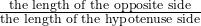 \frac{\text{the length of the opposite side}}{\text{the length of the  hypotenuse side}}