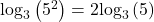 {\mathrm{log}}_{3}\left({5}^{2}\right)=2{\mathrm{log}}_{3}\left(5\right)