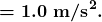 \boldsymbol{=1.0\textbf{ m/s}^2.}