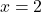 \phantom{\rule{0.2em}{0ex}}x=2\phantom{\rule{0.2em}{0ex}}\phantom{\rule{0.2em}{0ex}}