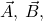 \vec{A},\:\vec{B},