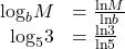 \begin{array}{ll}{\mathrm{log}}_{b}M\hfill & =\frac{\mathrm{ln}M}{\mathrm{ln}b}\hfill \\ \,\,\,{\mathrm{log}}_{5}3\hfill & =\frac{\mathrm{ln}3}{\mathrm{ln}5}\hfill \end{array}