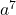 \phantom{\rule{0.2em}{0ex}}{a}^{7}