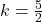 k=\frac{5}{2}