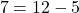 \phantom{\rule{0.2em}{0ex}}7=12-5\phantom{\rule{0.2em}{0ex}}