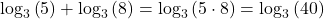 {\mathrm{log}}_{3}\left(5\right)+{\mathrm{log}}_{3}\left(8\right)={\mathrm{log}}_{3}\left(5\cdot 8\right)={\mathrm{log}}_{3}\left(40\right)