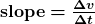 \textbf{slope}\boldsymbol{=}\boldsymbol{\frac{\Delta{v}}{\Delta{t}}}