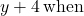 y+4\phantom{\rule{0.2em}{0ex}}\text{when}\phantom{\rule{0.2em}{0ex}}