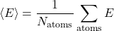 \[\langle E \rangle = \frac{1}{N_{\rm atoms}} \sum_{\rm atoms} E\]