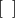 \left[\phantom{\rule{0.5em}{0ex}}\right]