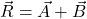 {\vec{R}=\vec{A}+\vec{B}}