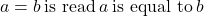 a=b\phantom{\rule{0.2em}{0ex}}\text{is read}\phantom{\rule{0.2em}{0ex}}a\phantom{\rule{0.2em}{0ex}}\text{is equal to}\phantom{\rule{0.2em}{0ex}}b