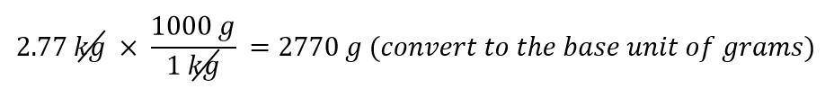 2.77 kg x 1000 g/1kg = 2770 g (convert to the base unit of grams)