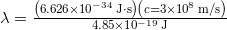  \lambda = \frac{ \left( 6.626 \times 10^{-34} \, \mathrm{J \cdot s} \right) \left( c = 3 \times 10^8 \, \mathrm{m/s} \right) }{ 4.85 \times 10^{-19} \, \mathrm{J} } 