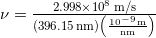  \nu = \frac{2.998 \times 10^8 \, \mathrm{m/s}}{\left( 396.15 \, \mathrm{nm} \right) \left(\frac{10^{-9} \, \mathrm{m}}{\mathrm{nm}} \right)} 