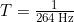  T = \frac{1}{264\, \mathrm{Hz}} 
