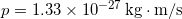  p = 1.33 \times 10^{-27} \, \mathrm{kg \cdot m/s} 