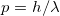  p = h/\lambda 