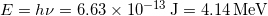  E=h \nu = 6.63 \times 10^{-13} \, \mathrm{J} = 4.14 \, \mathrm{MeV} 