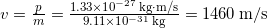  v = \frac{p}{m} = \frac{1.33 \times 10^{-27} \, \mathrm{kg \cdot m/s}}{9.11 \times 10^{-31} \, \mathrm{kg}} = 1460 \, \mathrm{m/s} 