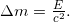  \Delta m = \frac{E}{c^2}. 