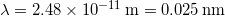  \lambda = 2.48 \times 10^{-11} \, \mathrm{m} = 0.025 \, \mathrm{nm} 