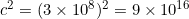  c^2 = (3 \times 10^8)^2 = 9 \times 10^{16} 