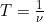  T = \frac{1}{\nu} 