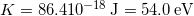 K = 86.4×10^{-18} \, \mathrm{J} = 54.0 \, \mathrm{eV}