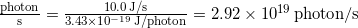  \frac{\mathrm{photon}}{\mathrm{s}} = \frac{10.0 \, \mathrm{J/s}}{3.43 \times 10^{-19} \, \mathrm{J/photon}}= 2.92 \times 10^{19} \, \mathrm{photon/s} 