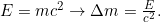  E = m c^2 \rightarrow \Delta m = \frac{E}{c^2}. 