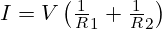 I = V \left(\frac 1R_1 + \frac 1R_2\right) 