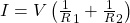  I = V \left(\frac 1R_1 + \frac 1R_2\right) 